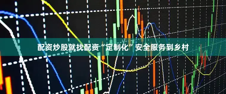配资炒股就找配资“定制化”安全服务到乡村