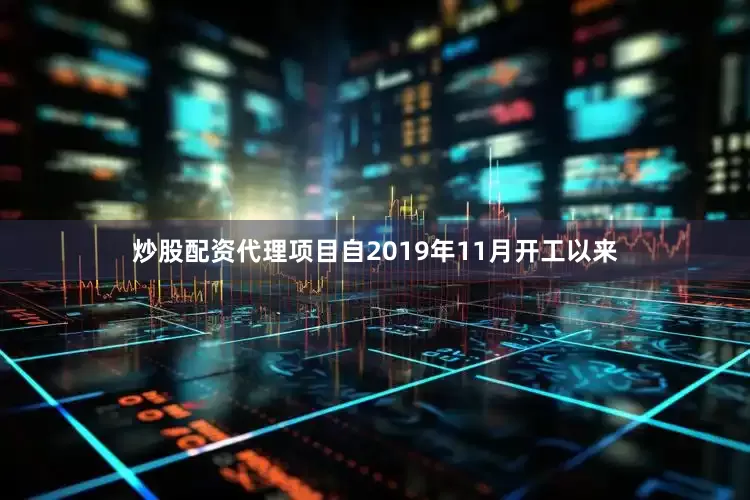 炒股配资代理项目自2019年11月开工以来
