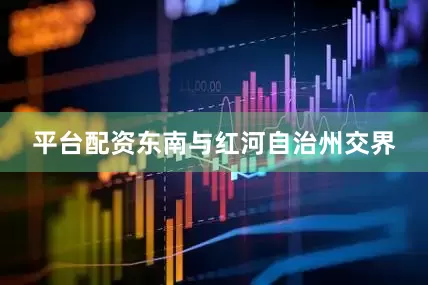 平台配资东南与红河自治州交界