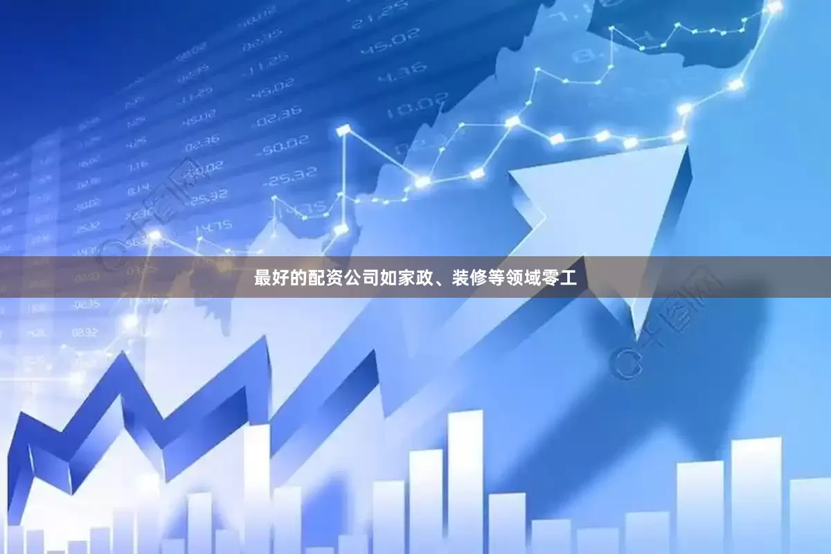 最好的配资公司如家政、装修等领域零工