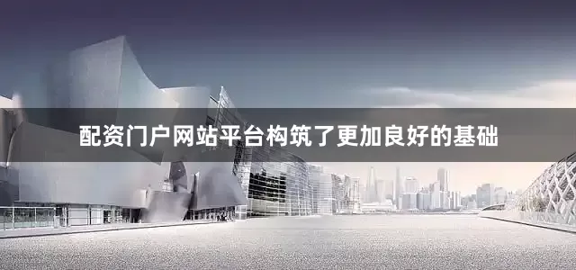 配资门户网站平台构筑了更加良好的基础