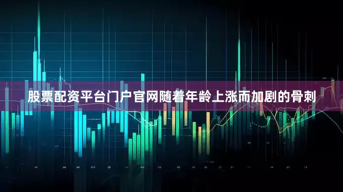 股票配资平台门户官网随着年龄上涨而加剧的骨刺