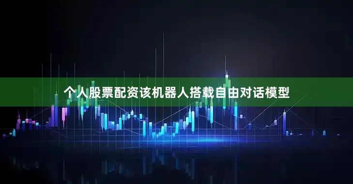 个人股票配资该机器人搭载自由对话模型