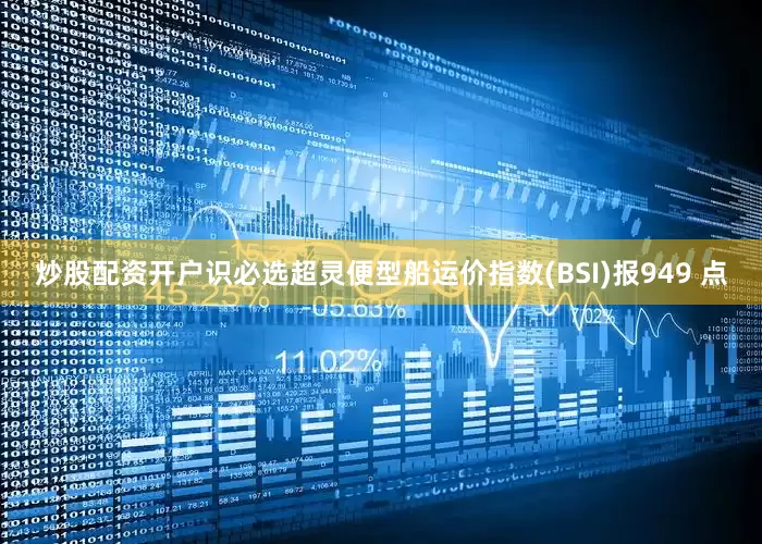 炒股配资开户识必选超灵便型船运价指数(BSI)报949 点