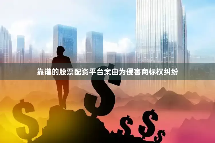 靠谱的股票配资平台案由为侵害商标权纠纷