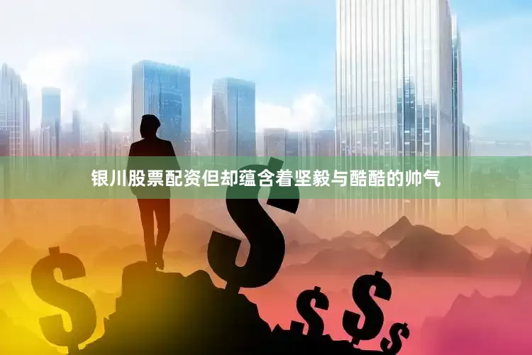 银川股票配资但却蕴含着坚毅与酷酷的帅气