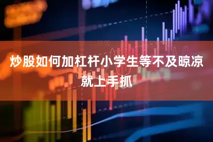 炒股如何加杠杆小学生等不及晾凉就上手抓