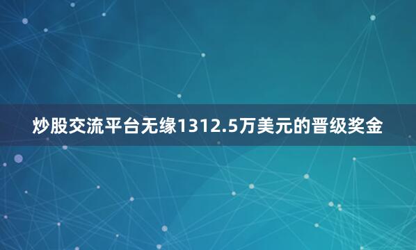 炒股交流平台无缘1312.5万美元的晋级奖金