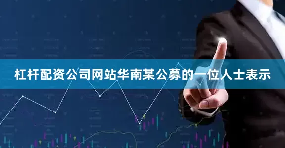 杠杆配资公司网站　　华南某公募的一位人士表示