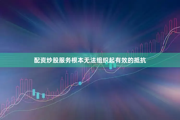 配资炒股服务根本无法组织起有效的抵抗