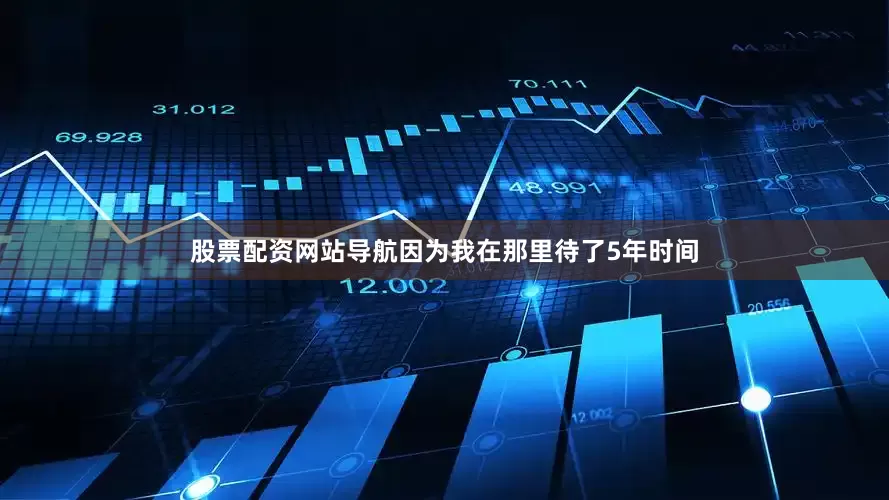 股票配资网站导航因为我在那里待了5年时间