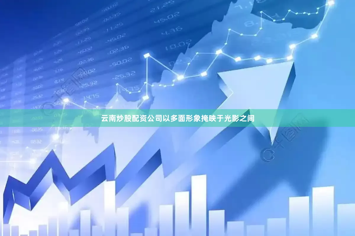 云南炒股配资公司以多面形象掩映于光影之间
