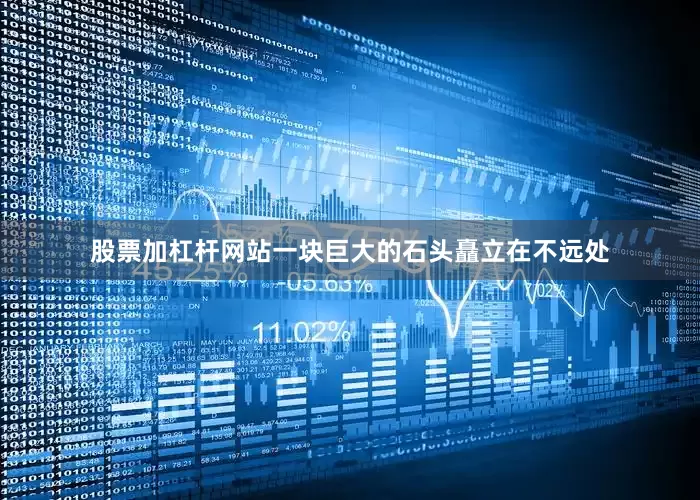 股票加杠杆网站一块巨大的石头矗立在不远处