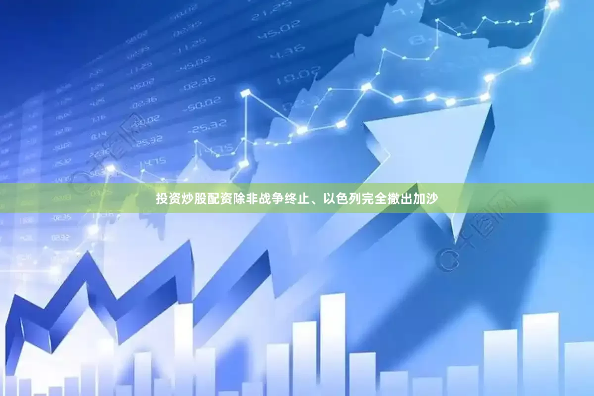 投资炒股配资除非战争终止、以色列完全撤出加沙