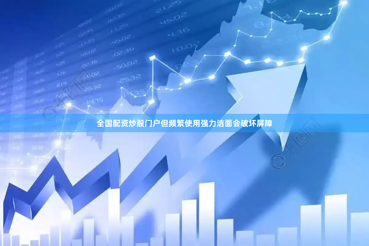 全国配资炒股门户但频繁使用强力洁面会破坏屏障