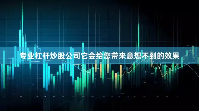 专业杠杆炒股公司它会给您带来意想不到的效果