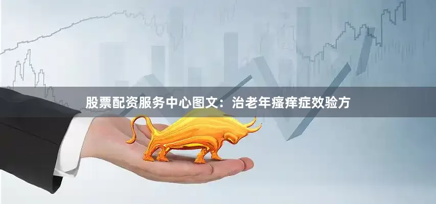 股票配资服务中心图文：治老年瘙痒症效验方
