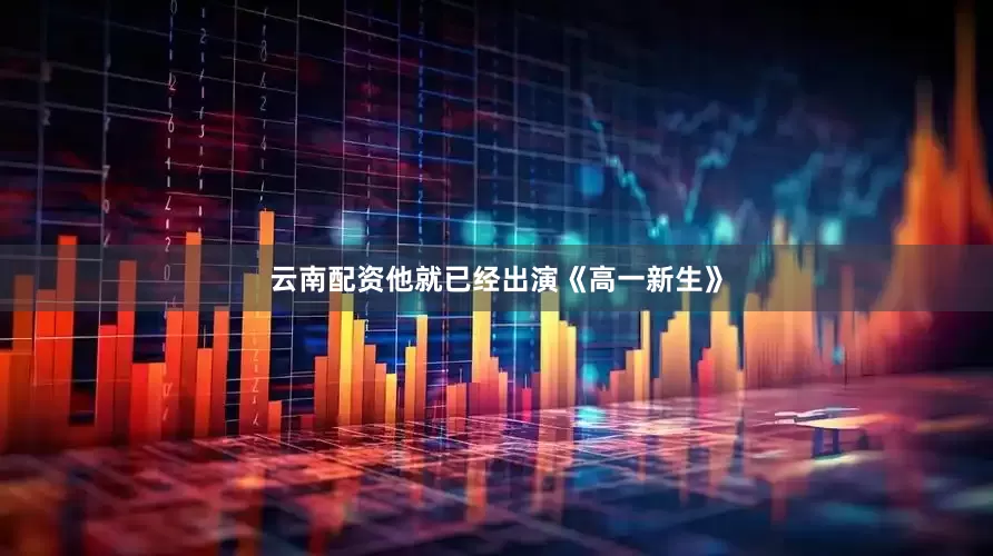 云南配资他就已经出演《高一新生》