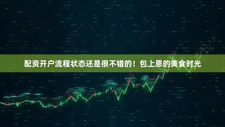 配资开户流程状态还是很不错的！包上恩的美食时光