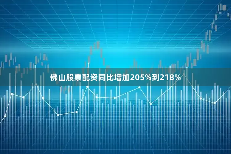 佛山股票配资同比增加205%到218%