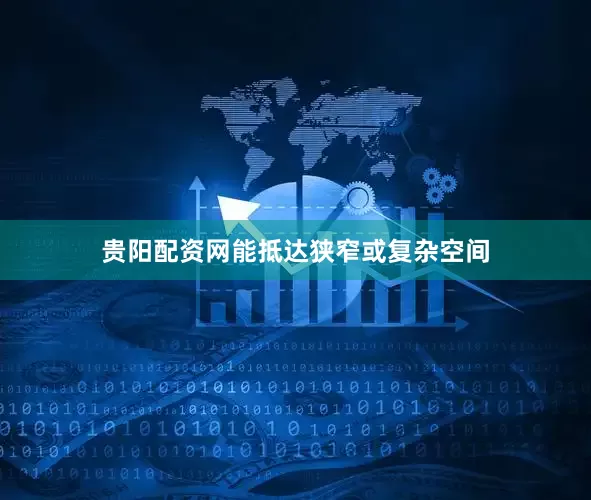 贵阳配资网能抵达狭窄或复杂空间