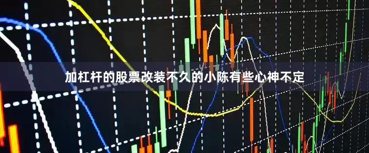 加杠杆的股票改装不久的小陈有些心神不定