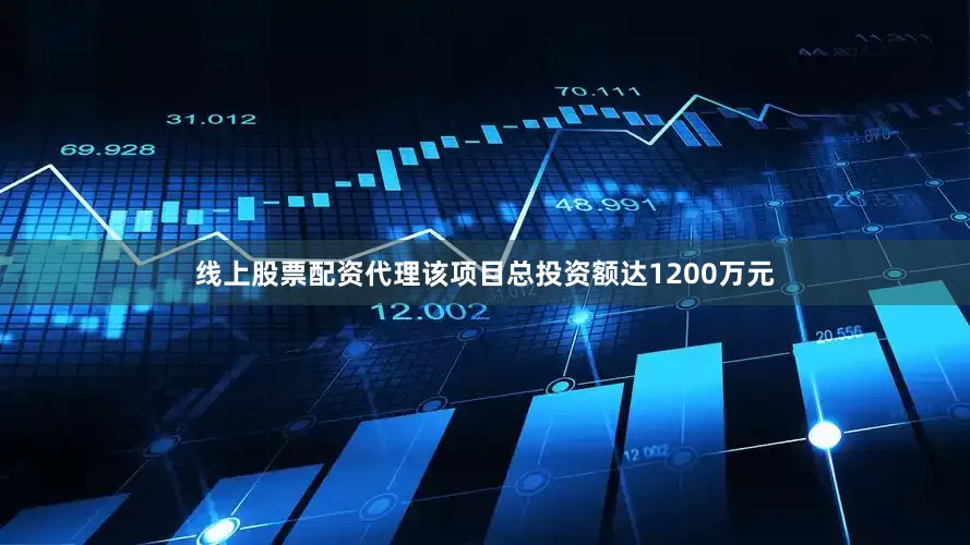 线上股票配资代理该项目总投资额达1200万元