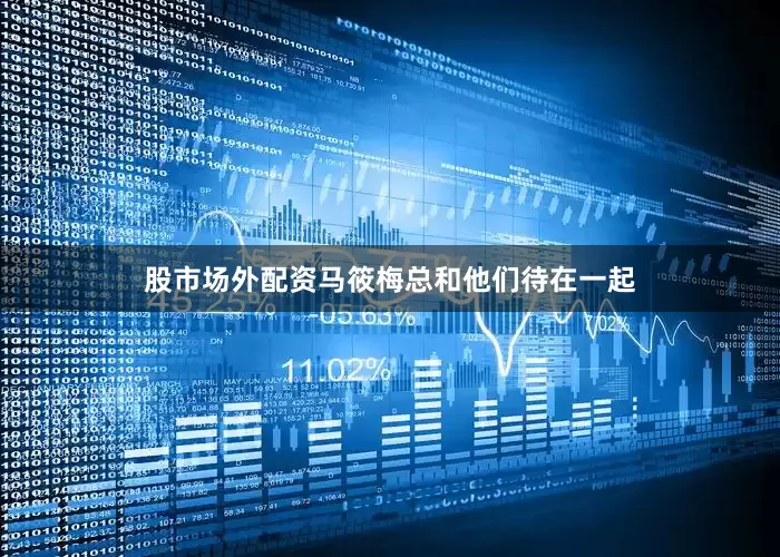 股市场外配资马筱梅总和他们待在一起