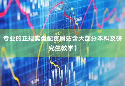 专业的正规实盘配资网站含大部分本科及研究生教学）