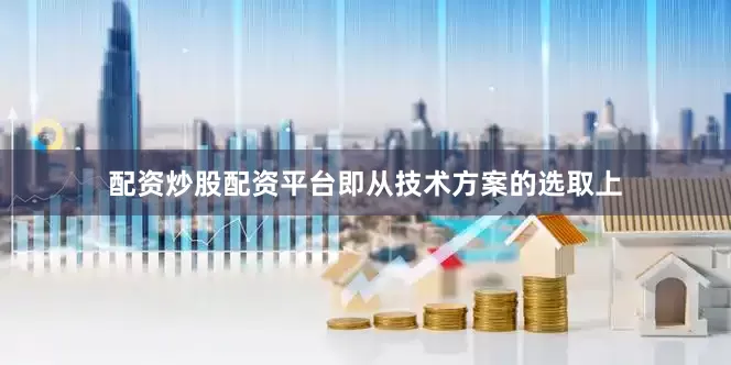 配资炒股配资平台即从技术方案的选取上