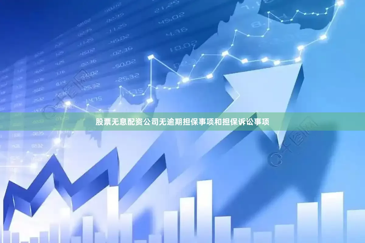 股票无息配资公司无逾期担保事项和担保诉讼事项