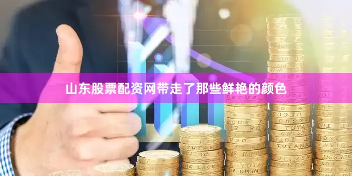山东股票配资网带走了那些鲜艳的颜色
