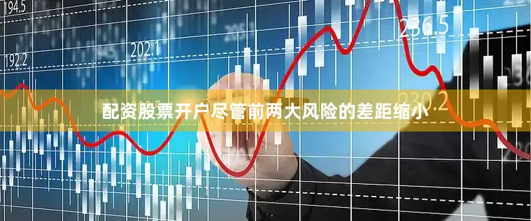 配资股票开户尽管前两大风险的差距缩小