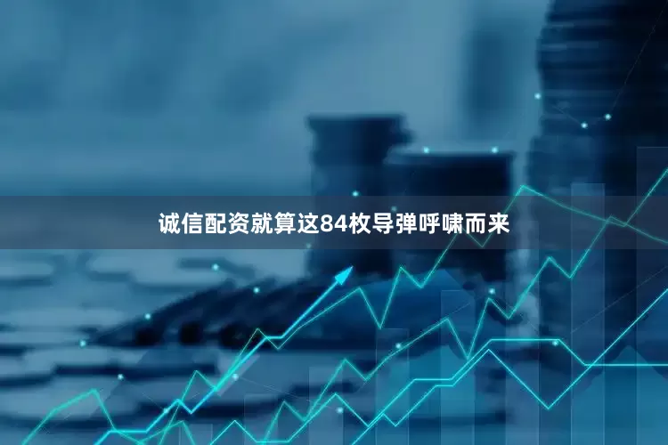 诚信配资就算这84枚导弹呼啸而来