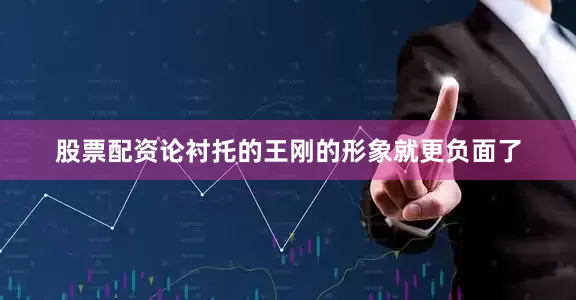 股票配资论衬托的王刚的形象就更负面了