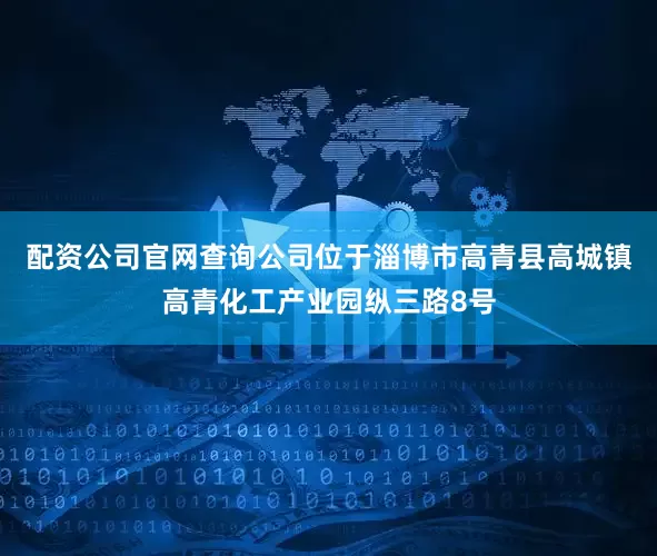 配资公司官网查询公司位于淄博市高青县高城镇高青化工产业园纵三路8号