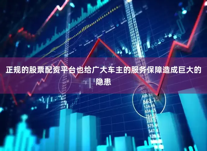 正规的股票配资平台也给广大车主的服务保障造成巨大的隐患