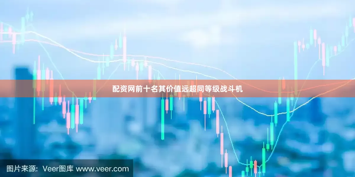 配资网前十名其价值远超同等级战斗机