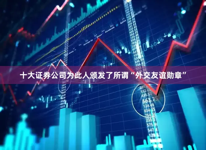 十大证券公司为此人颁发了所谓“外交友谊勋章”