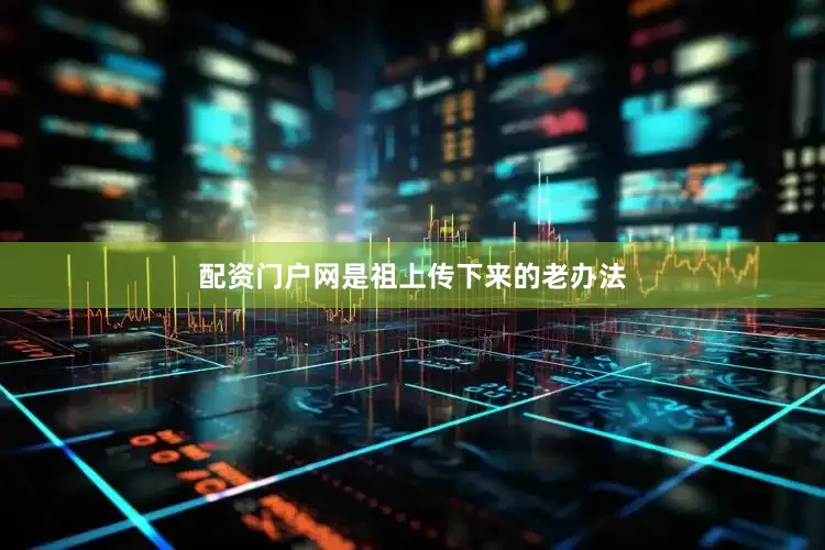 配资门户网是祖上传下来的老办法