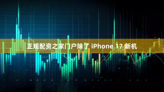 正规配资之家门户除了 iPhone 17 新机